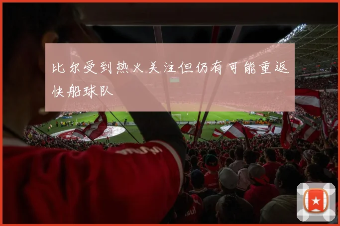 比尔受到热火关注但仍有可能重返快船球队